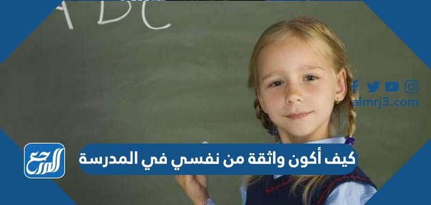 كيف أكون واثقة من نفسي في المدرسة