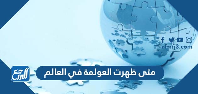 متى ظهرت العولمة في العالم