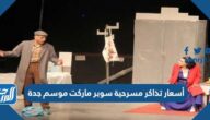 أسعار تذاكر مسرحية سوبر ماركت موسم جدة 2022