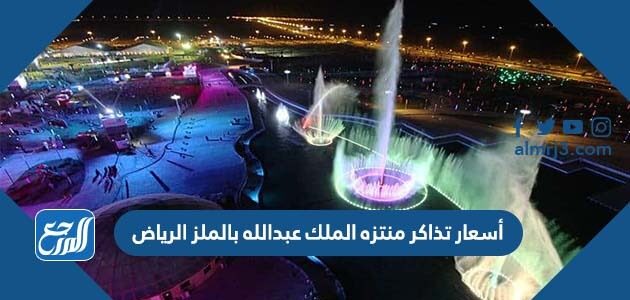 أسعار تذاكر منتزه الملك عبدالله بالملز الرياض 2026