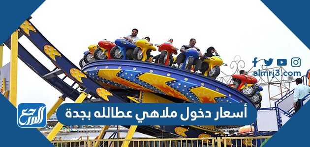 أسعار دخول ملاهي عطالله بجدة افضل العروض 2026