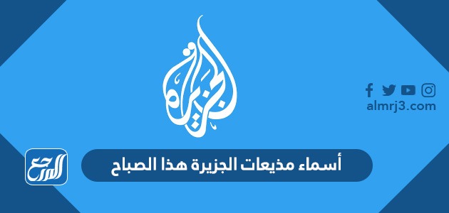 أسماء مذيعات الجزيرة هذا الصباح بالصور