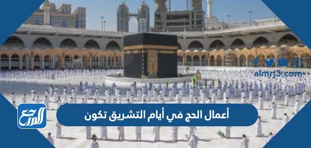 أعمال الحج في أيام التشريق تكون
