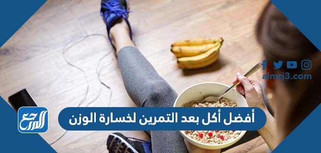 أفضل أكل بعد التمرين لخسارة الوزن