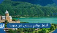 أفضل برنامج سياحي في جورجيا بالتفصيل