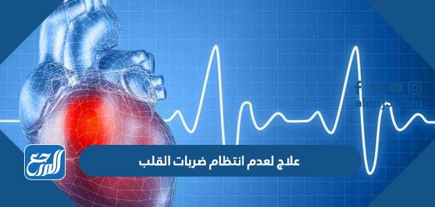 أفضل علاج لعدم انتظام ضربات القلب