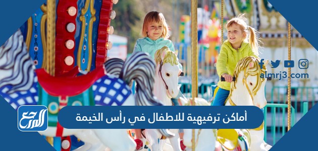 أماكن ترفيهية للاطفال في رأس الخيمة