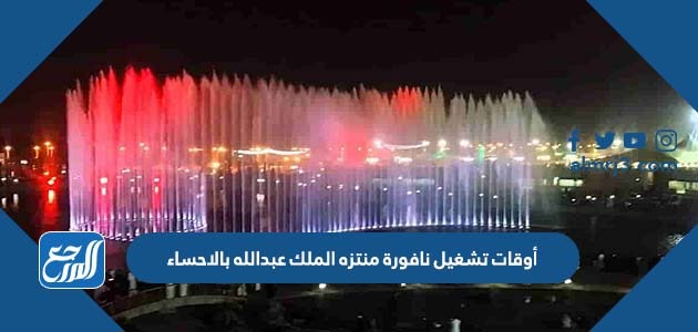 أوقات تشغيل نافورة منتزه الملك عبدالله بالاحساء