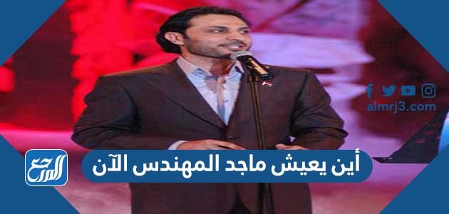 أين يعيش ماجد المهندس الآن