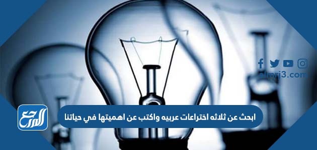 ابحث عن ثلاثه اختراعات عربيه واكتب عن اهميتها في حياتنا
