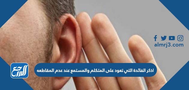 اذكر الفائدة التي تعود على المتكلم والمستمع عند عدم المقاطعه
