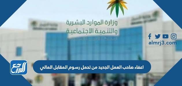 تفاصيل اعفاء صاحب العمل الجديد من تحمل رسوم المقابل المالي