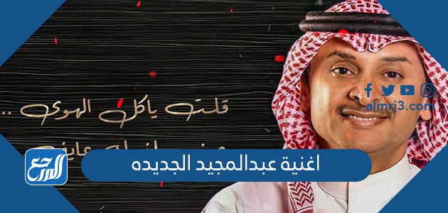 اغنية عبدالمجيد الجديده مكتوبة