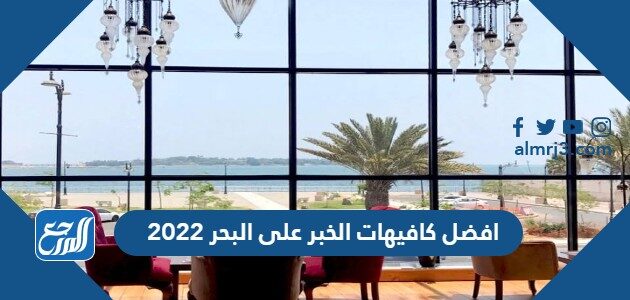افضل كافيهات الخبر على البحر 2022