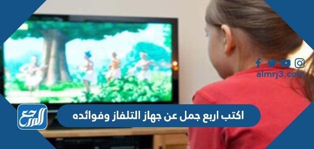 اكتب اربع جمل عن جهاز التلفاز وفوائده