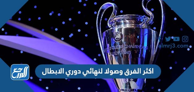 اكثر الفرق وصولا لنهائي دوري الابطال