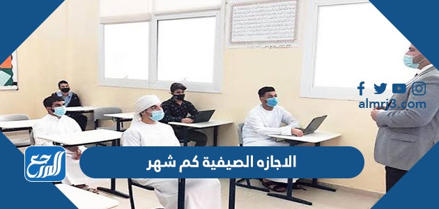 الاجازه الصيفية كم شهر