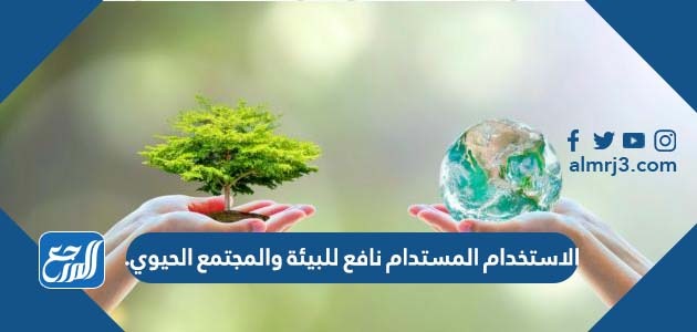 الاستخدام المستدام نافع للبيئة والمجتمع الحيوي.