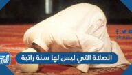 ما هي الصلاة التي ليس لها سنة راتبة