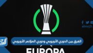 ما الفرق بين الدوري الأوروبي ودوري المؤتمر الأوروبي