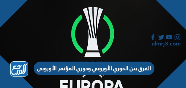 الفرق بين الدوري الأوروبي ودوري المؤتمر الأوروبي