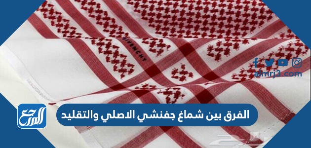 الفرق بين شماغ جفنشي الاصلي والتقليد