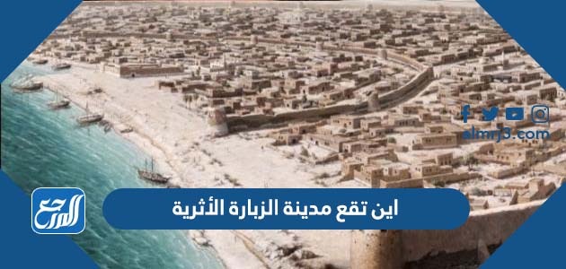 اين تقع مدينة الزبارة الأثرية