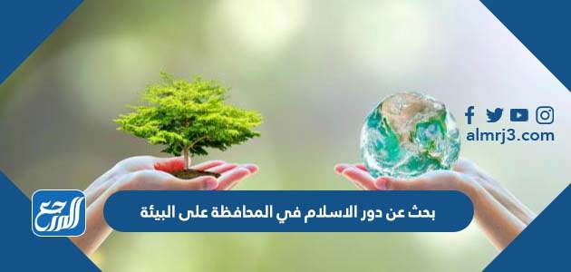 بحث عن دور الاسلام في المحافظة على البيئة