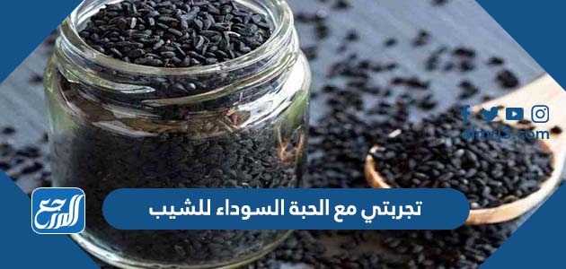 تجربتي مع الحبة السوداء للشيب