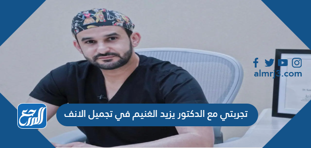تجربتي مع الدكتور يزيد الغنيم في تجميل الانف