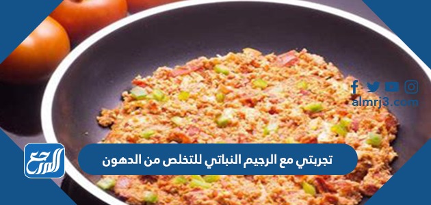 تجربتي مع الرجيم النباتي للتخلص من الدهون