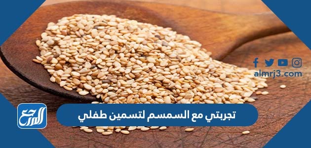 تجربتي مع السمسم لتسمين طفلي