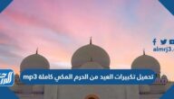 رابط تحميل تكبيرات العيد من الحرم المكي كاملة mp3
