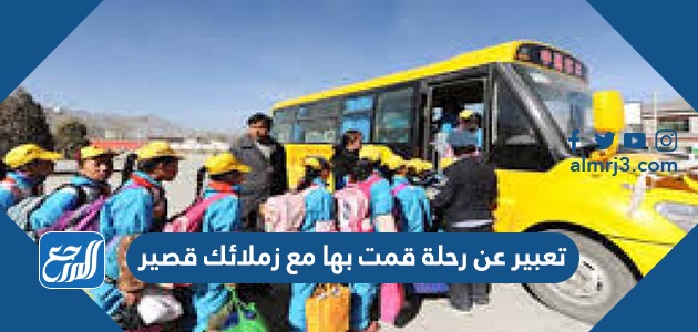 تعبير عن رحلة قمت بها مع زملائك قصير