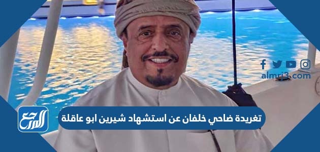 تغريدة ضاحي خلفان عن استشهاد شيرين ابو عاقلة