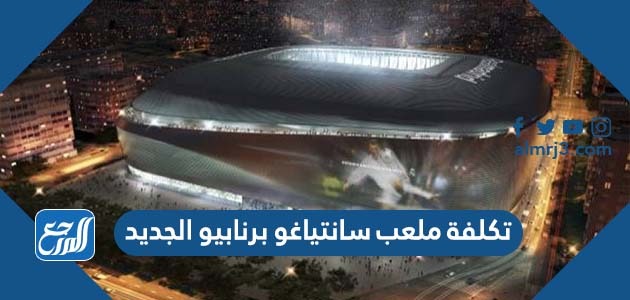 تكلفة ملعب سانتياغو برنابيو الجديد