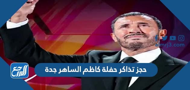 حجز تذاكر حفلة كاظم الساهر جدة
