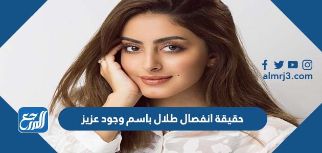 حقيقة انفصال طلال باسم وجود عزيز