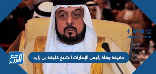 حقيقة وفاة رئيس الإمارات الشيخ خليفة بن زايد