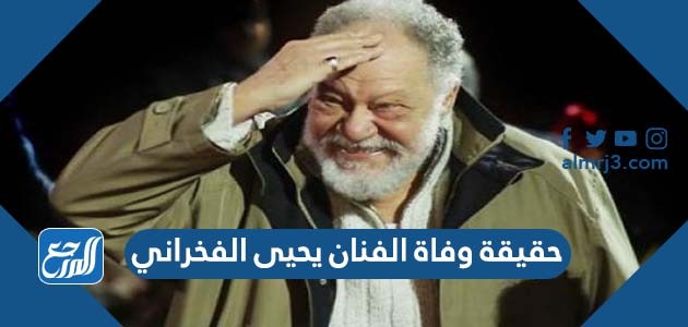 حقيقة وفاة يحيى الفخراني