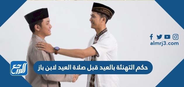 حكم التهنئة بالعيد قبل صلاة العيد لابن باز