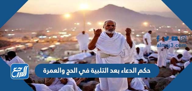حكم الدعاء بعد التلبية في الحج والعمرة