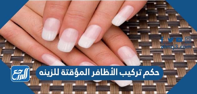 حكم تركيب الأظافر المؤقتة للزينه