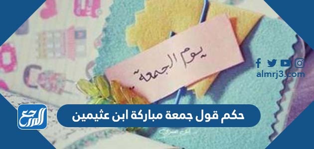 حكم قول جمعة مباركة ابن عثيمين