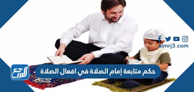 حكم متابعة إمام الصلاة في افعال الصلاة