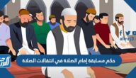 حكم مسابقة إمام الصلاة في انتقالات الصلاة