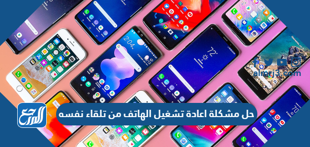 حل مشكلة اعادة تشغيل الهاتف من تلقاء نفسه