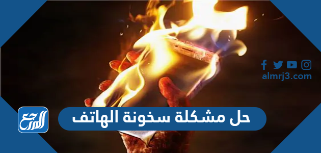 حل مشكلة سخونة الهاتف