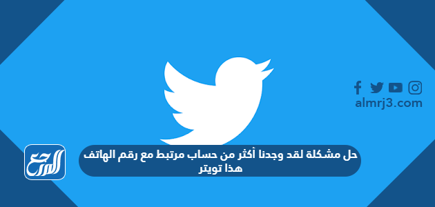 حل مشكلة لقد وجدنا أكثر من حساب مرتبط مع رقم الهاتف هذا تويتر