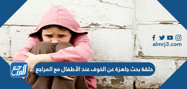 حلقة بحث جاهزة عن الخوف عند الأطفال